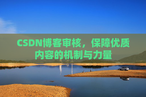 CSDN博客审核,保障优质内容的机制与力量